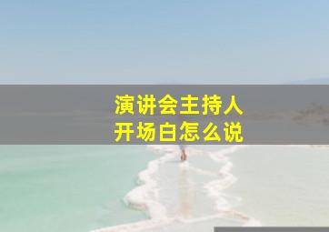 演讲会主持人开场白怎么说