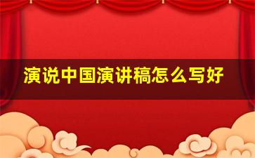 演说中国演讲稿怎么写好