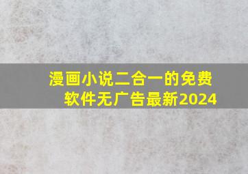 漫画小说二合一的免费软件无广告最新2024