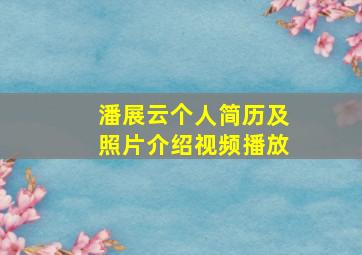 潘展云个人简历及照片介绍视频播放