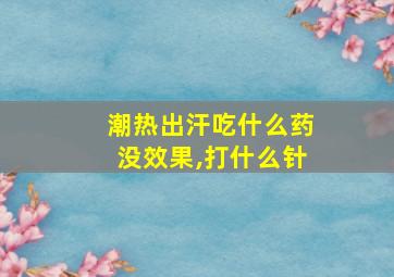 潮热出汗吃什么药没效果,打什么针