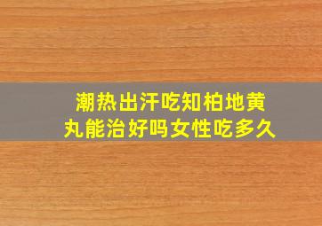 潮热出汗吃知柏地黄丸能治好吗女性吃多久