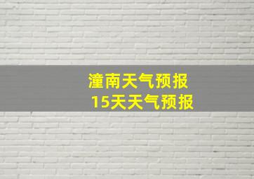 潼南天气预报15天天气预报