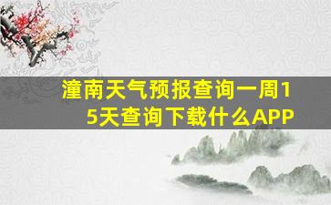 潼南天气预报查询一周15天查询下载什么APP