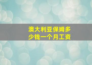 澳大利亚保姆多少钱一个月工资