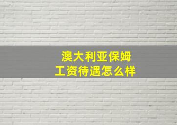 澳大利亚保姆工资待遇怎么样