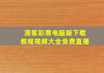 澳客彩票电脑版下载教程视频大全免费直播