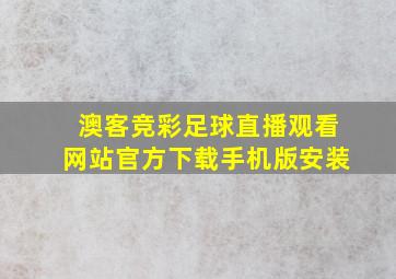 澳客竞彩足球直播观看网站官方下载手机版安装