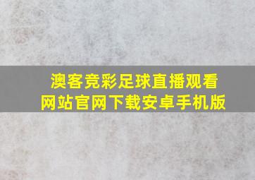 澳客竞彩足球直播观看网站官网下载安卓手机版