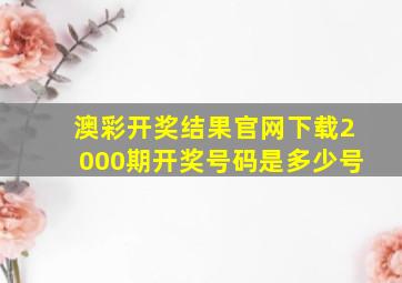 澳彩开奖结果官网下载2000期开奖号码是多少号