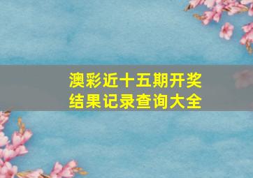 澳彩近十五期开奖结果记录查询大全