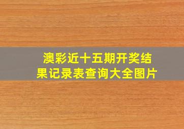 澳彩近十五期开奖结果记录表查询大全图片