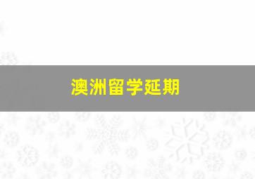 澳洲留学延期