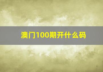 澳门100期开什么码