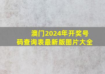 澳门2024年开奖号码查询表最新版图片大全