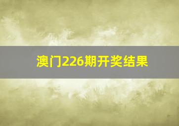 澳门226期开奖结果