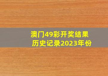 澳门49彩开奖结果历史记录2023年份