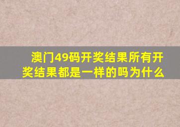 澳门49码开奖结果所有开奖结果都是一样的吗为什么