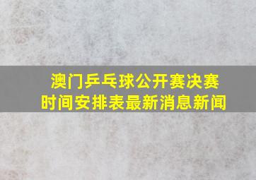 澳门乒乓球公开赛决赛时间安排表最新消息新闻