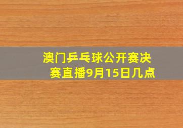 澳门乒乓球公开赛决赛直播9月15日几点