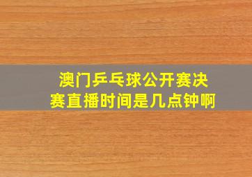 澳门乒乓球公开赛决赛直播时间是几点钟啊