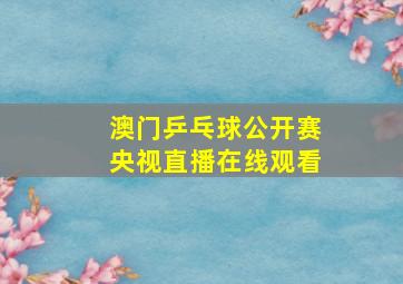 澳门乒乓球公开赛央视直播在线观看