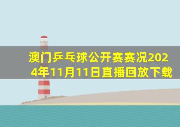 澳门乒乓球公开赛赛况2024年11月11日直播回放下载