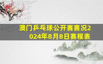 澳门乒乓球公开赛赛况2024年8月8日赛程表