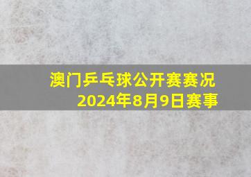 澳门乒乓球公开赛赛况2024年8月9日赛事