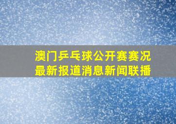 澳门乒乓球公开赛赛况最新报道消息新闻联播