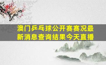 澳门乒乓球公开赛赛况最新消息查询结果今天直播