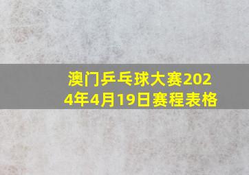 澳门乒乓球大赛2024年4月19日赛程表格