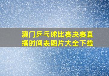 澳门乒乓球比赛决赛直播时间表图片大全下载