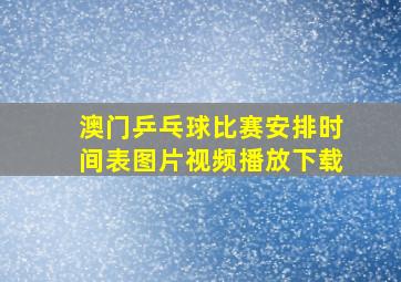 澳门乒乓球比赛安排时间表图片视频播放下载