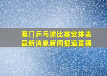 澳门乒乓球比赛安排表最新消息新闻报道直播