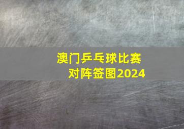 澳门乒乓球比赛对阵签图2024