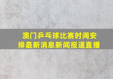 澳门乒乓球比赛时间安排最新消息新闻报道直播