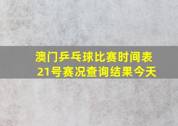 澳门乒乓球比赛时间表21号赛况查询结果今天