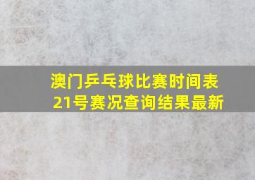 澳门乒乓球比赛时间表21号赛况查询结果最新