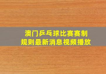 澳门乒乓球比赛赛制规则最新消息视频播放