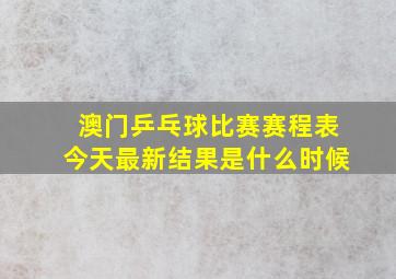 澳门乒乓球比赛赛程表今天最新结果是什么时候