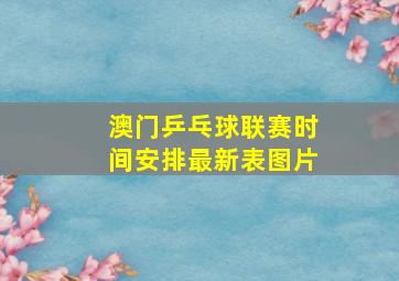 澳门乒乓球联赛时间安排最新表图片