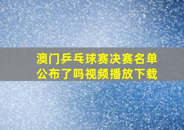 澳门乒乓球赛决赛名单公布了吗视频播放下载