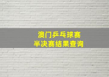 澳门乒乓球赛半决赛结果查询