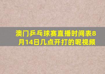 澳门乒乓球赛直播时间表8月14日几点开打的呢视频