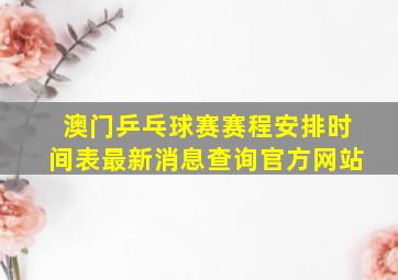 澳门乒乓球赛赛程安排时间表最新消息查询官方网站