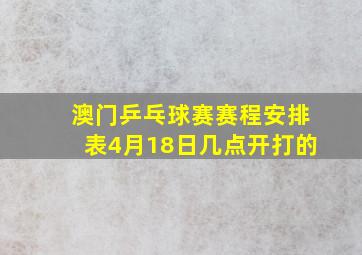 澳门乒乓球赛赛程安排表4月18日几点开打的