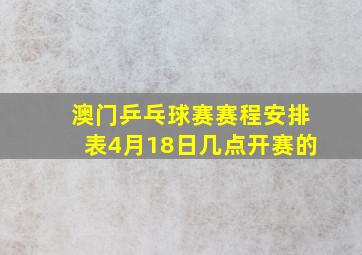 澳门乒乓球赛赛程安排表4月18日几点开赛的