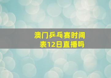 澳门乒乓赛时间表12日直播吗