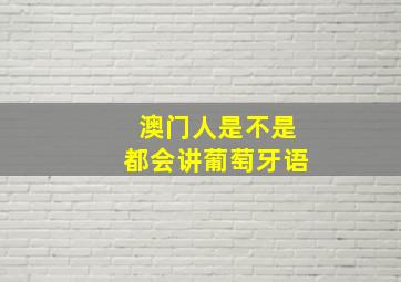 澳门人是不是都会讲葡萄牙语